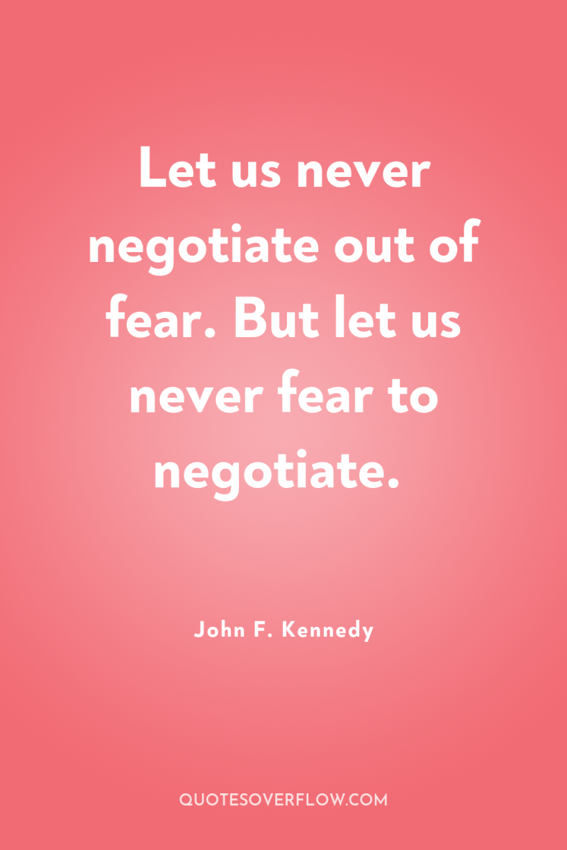 Let us never negotiate out of fear. But let us...