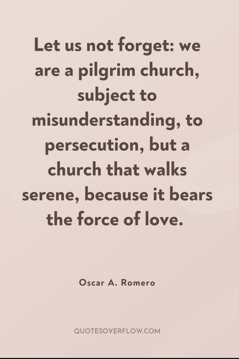 Let us not forget: we are a pilgrim church, subject...