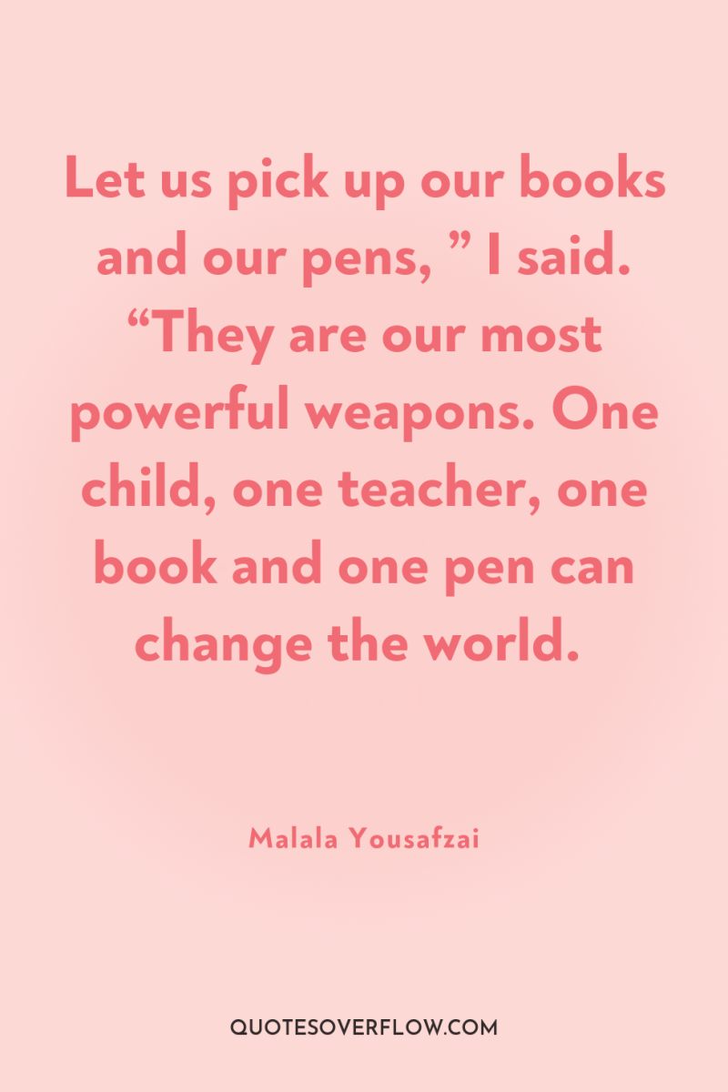 Let us pick up our books and our pens, ”...