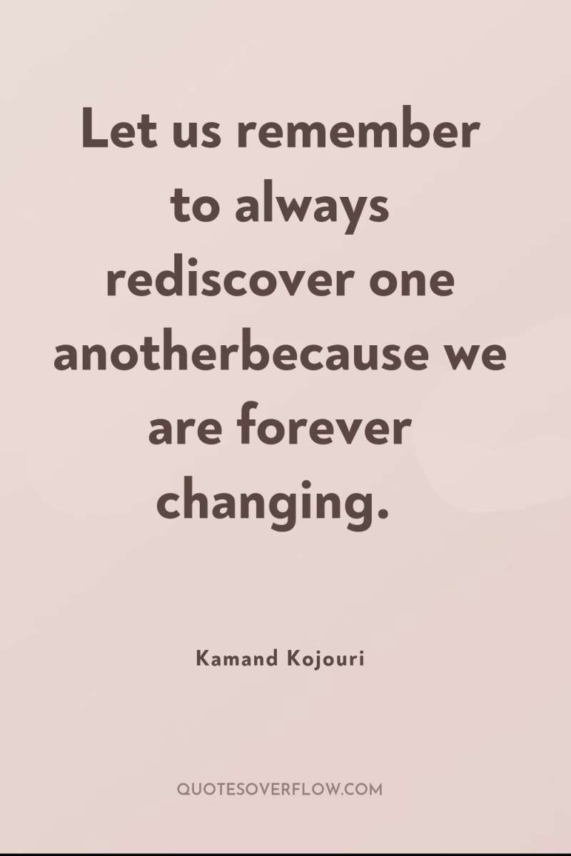 Let us remember to always rediscover one anotherbecause we are...