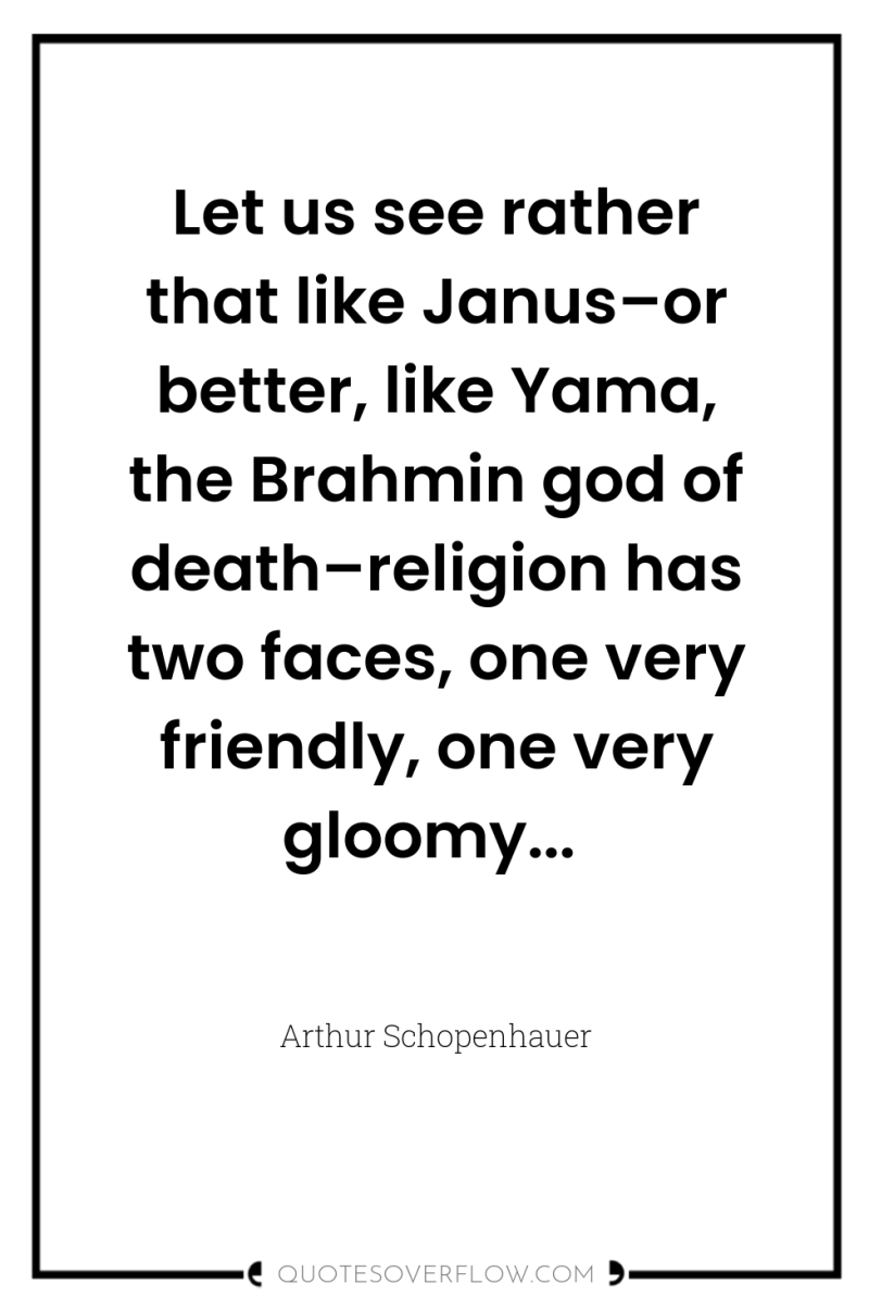 Let us see rather that like Janus–or better, like Yama,...