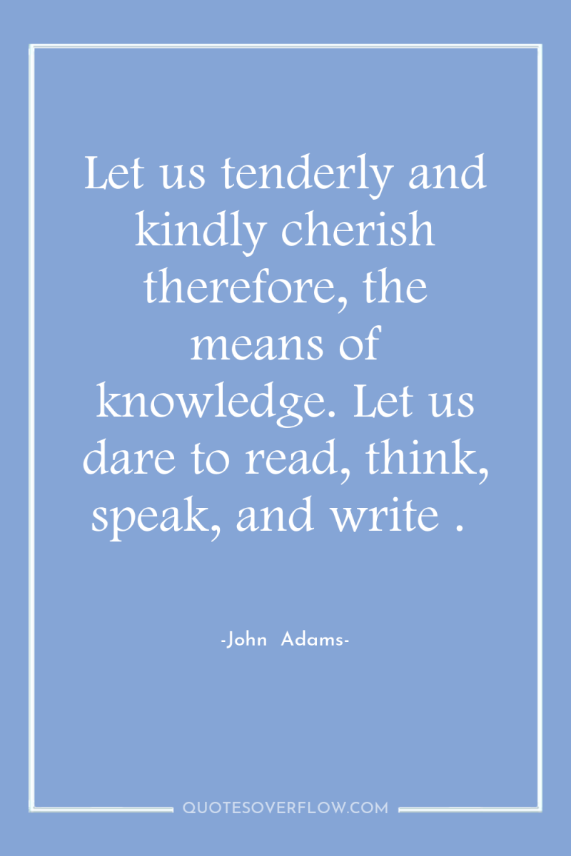 Let us tenderly and kindly cherish therefore, the means of...