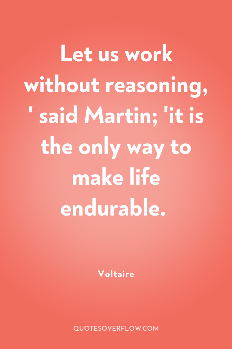 Let us work without reasoning, ' said Martin; 'it is...