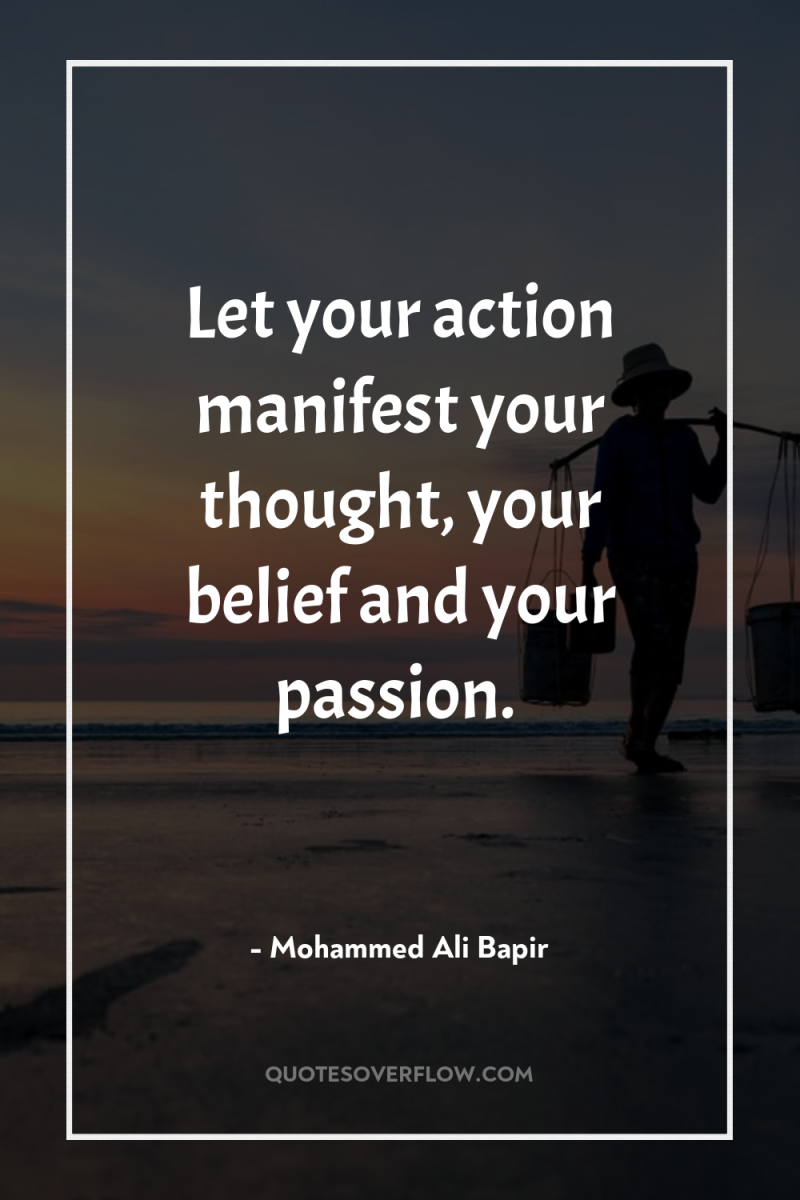 Let your action manifest your thought, your belief and your...