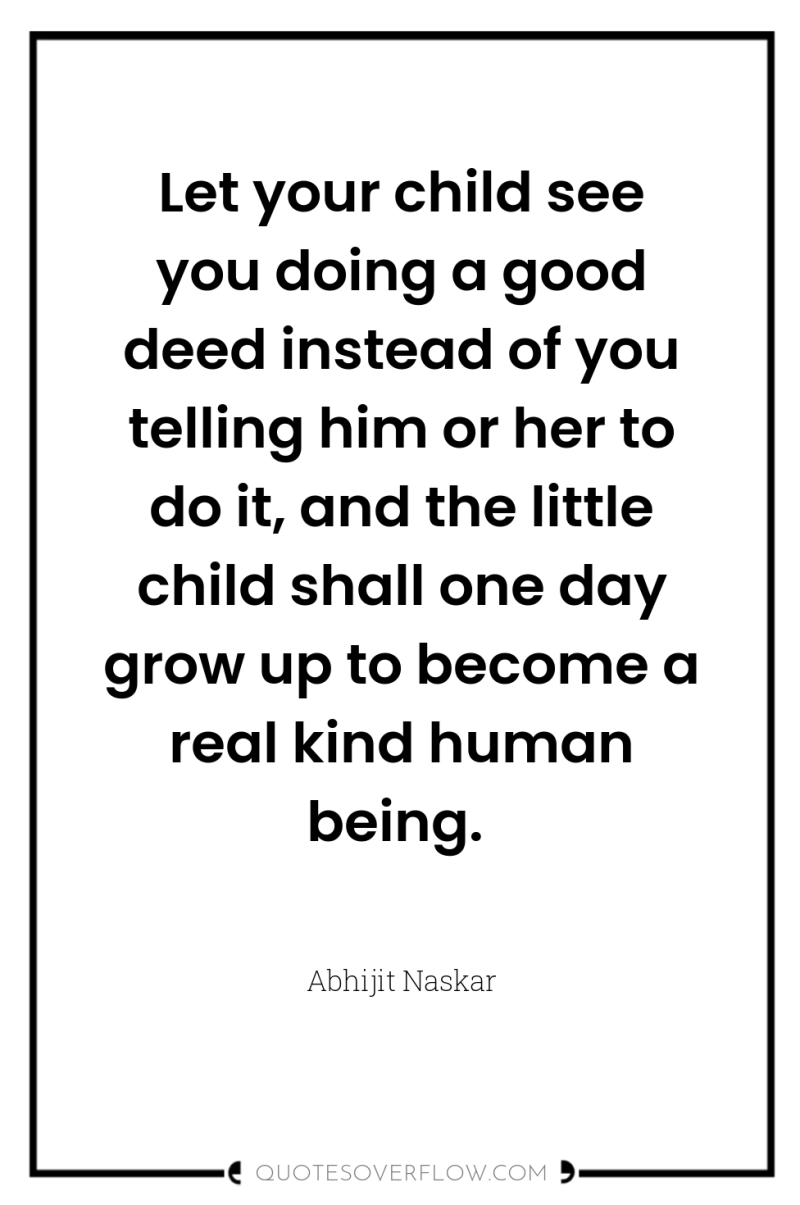 Let your child see you doing a good deed instead...