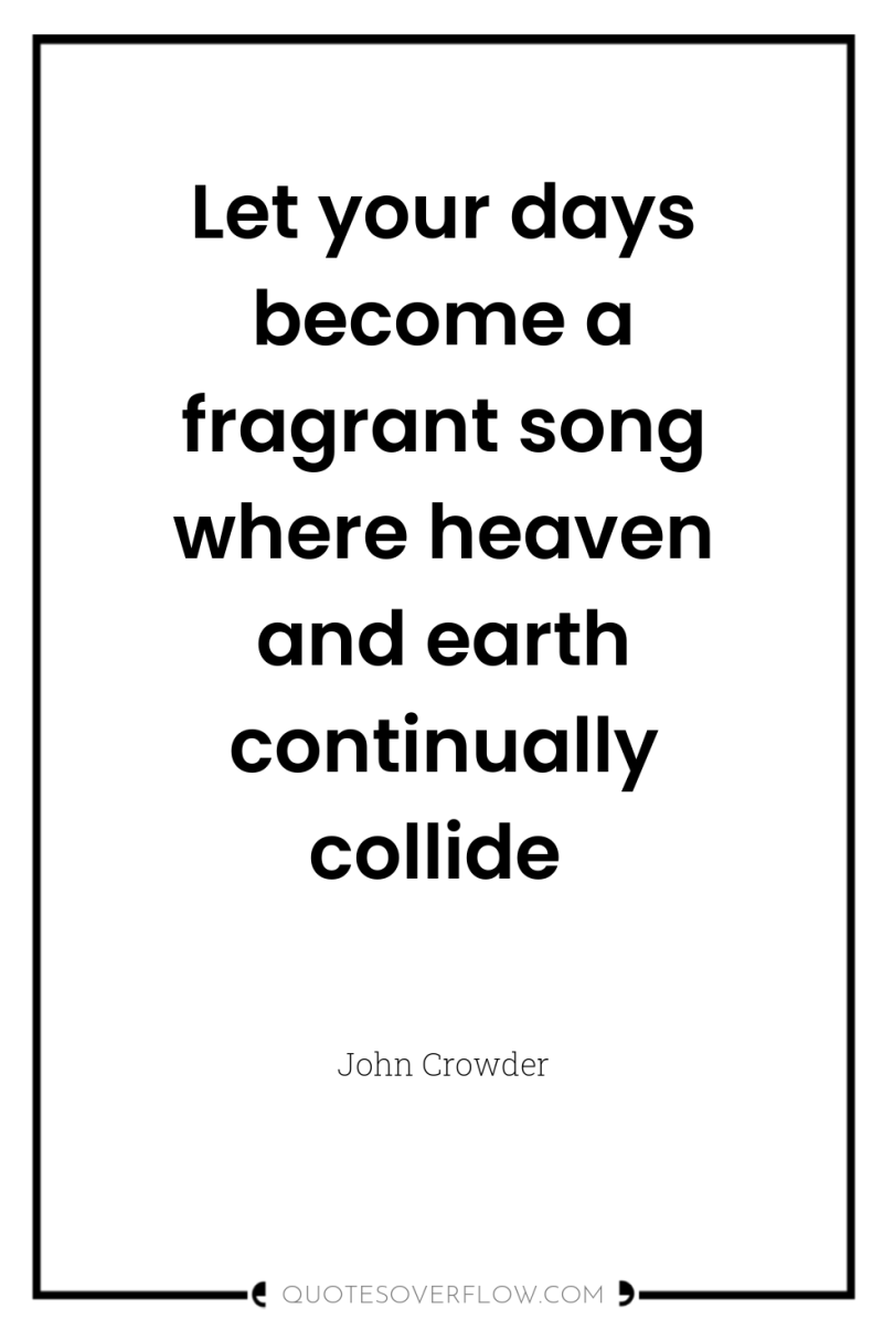 Let your days become a fragrant song where heaven and...