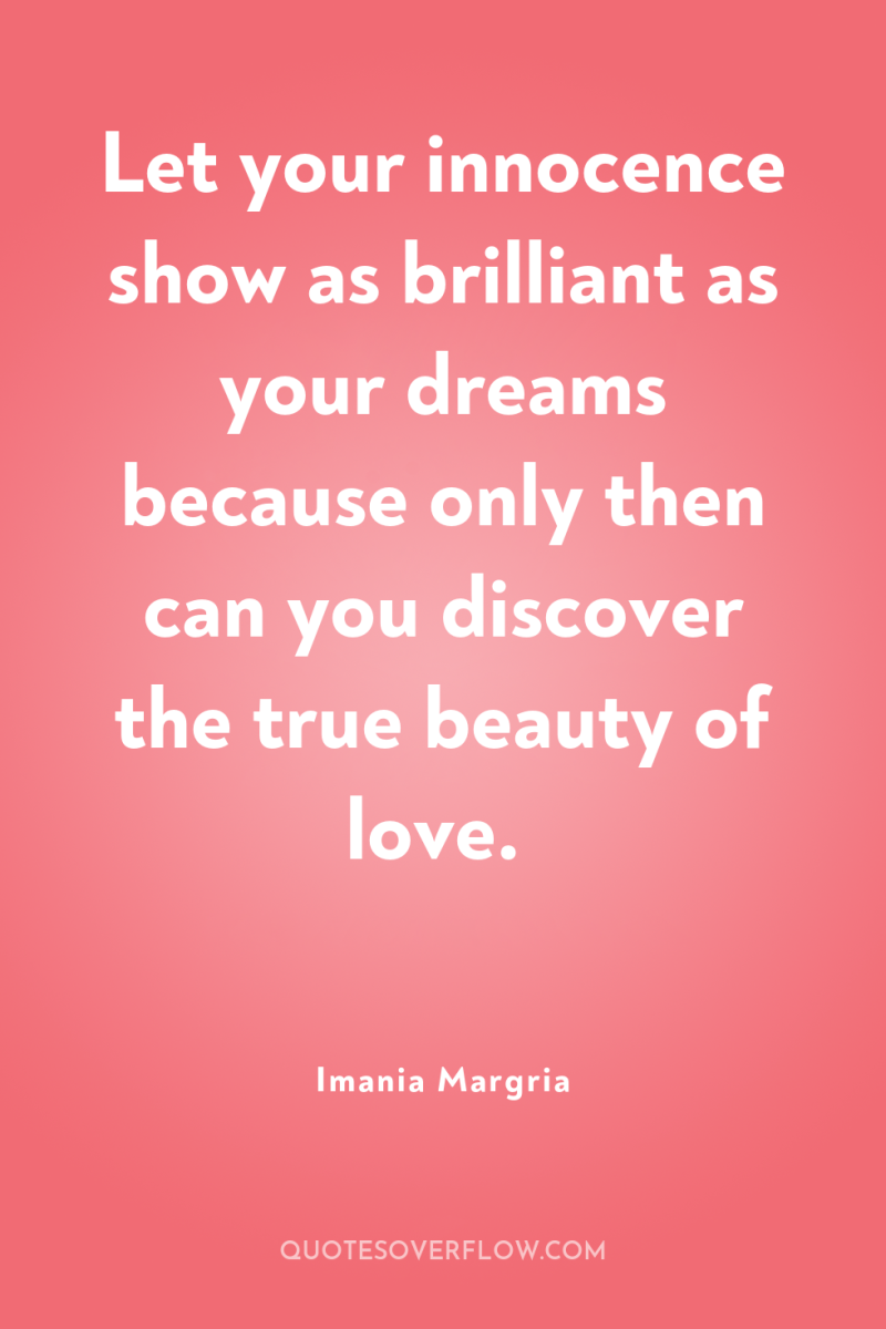 Let your innocence show as brilliant as your dreams because...