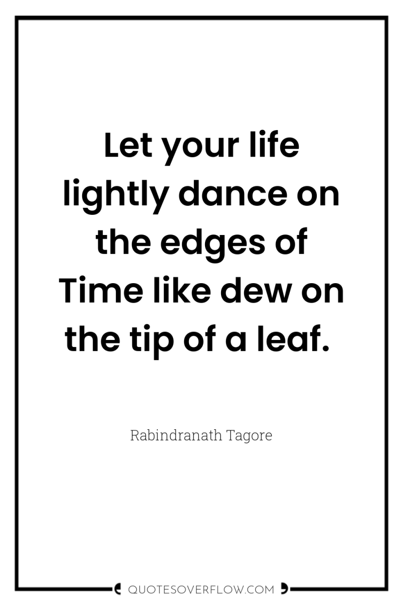 Let your life lightly dance on the edges of Time...