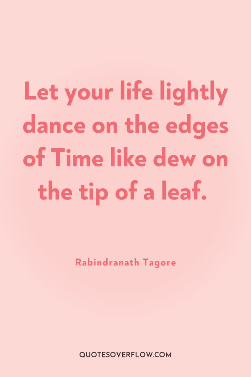 Let your life lightly dance on the edges of Time...