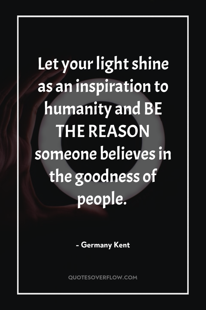 Let your light shine as an inspiration to humanity and...