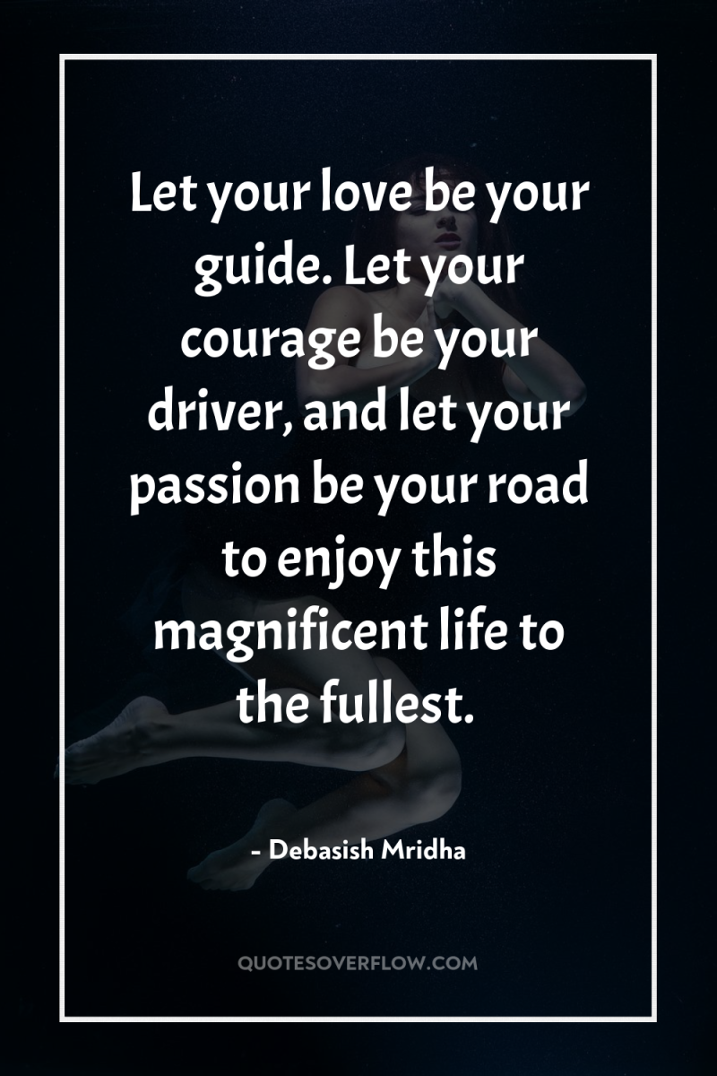 Let your love be your guide. Let your courage be...