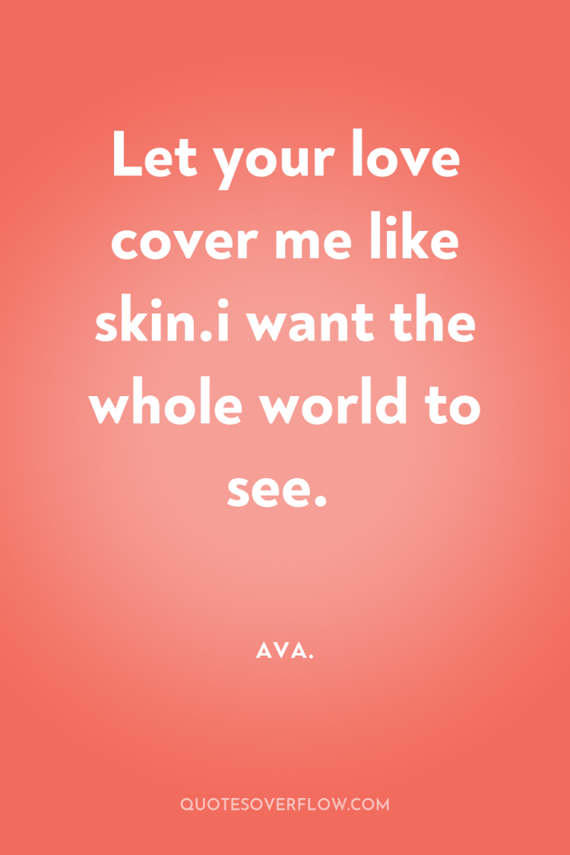 Let your love cover me like skin.i want the whole...