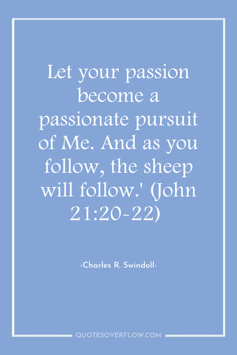 Let your passion become a passionate pursuit of Me. And...