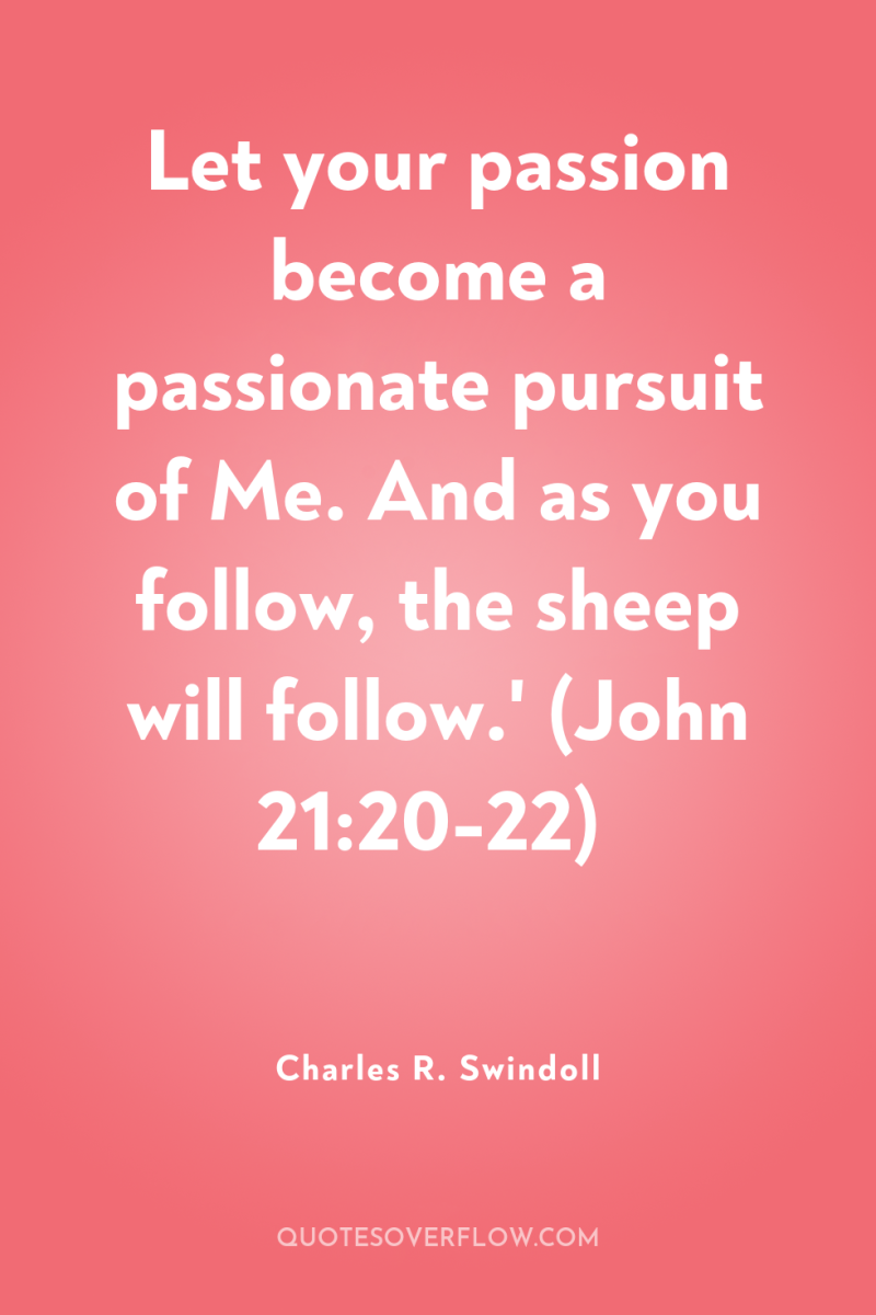 Let your passion become a passionate pursuit of Me. And...