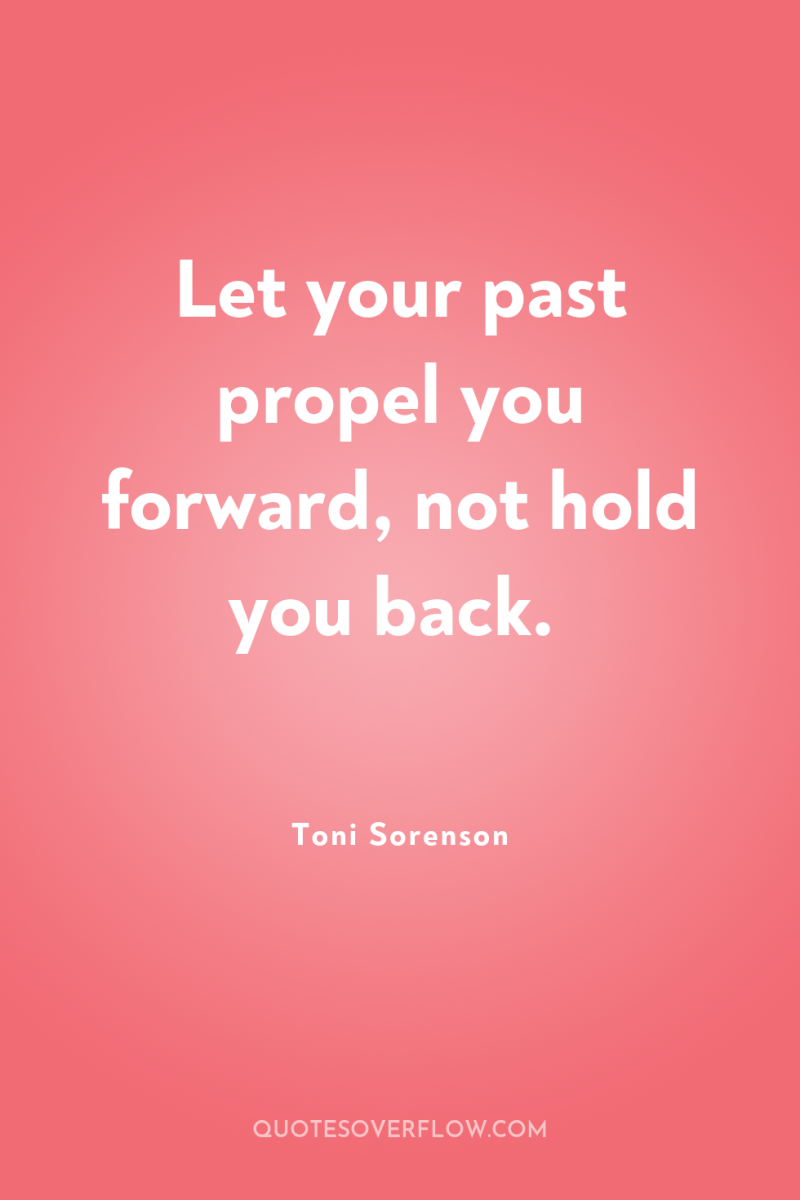 Let your past propel you forward, not hold you back. 