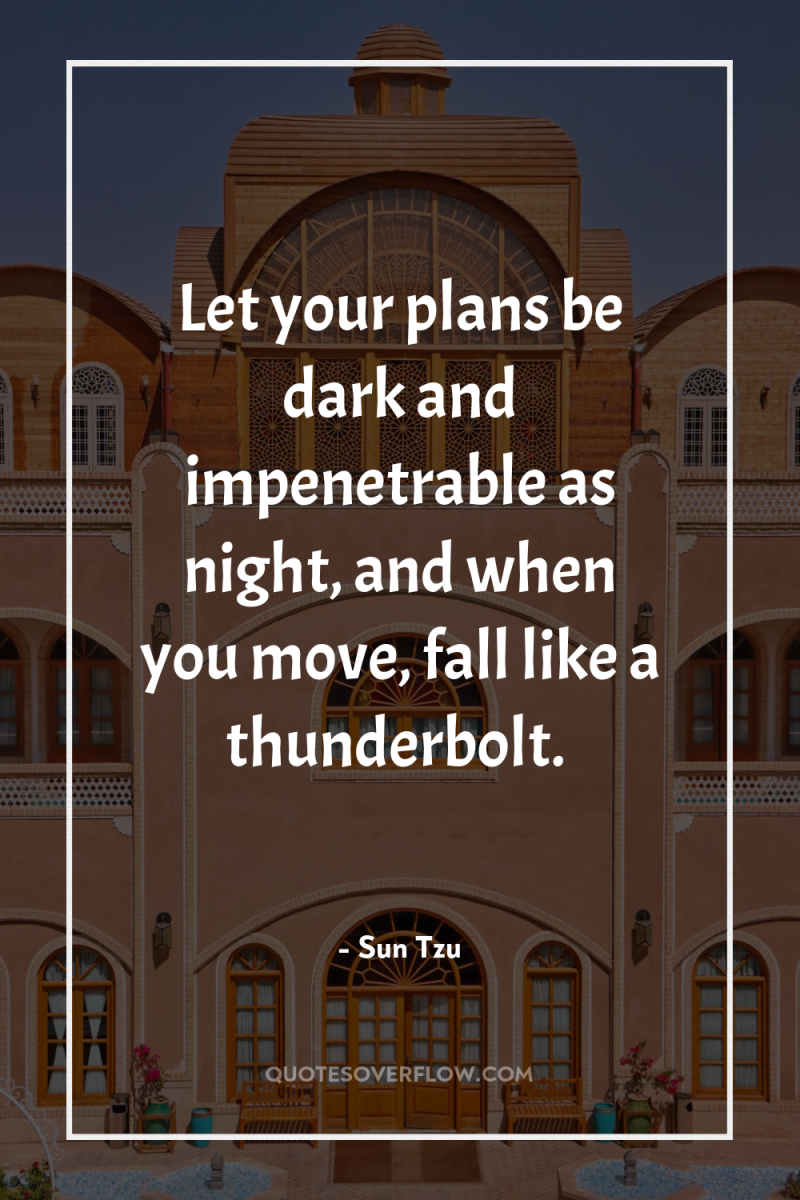 Let your plans be dark and impenetrable as night, and...