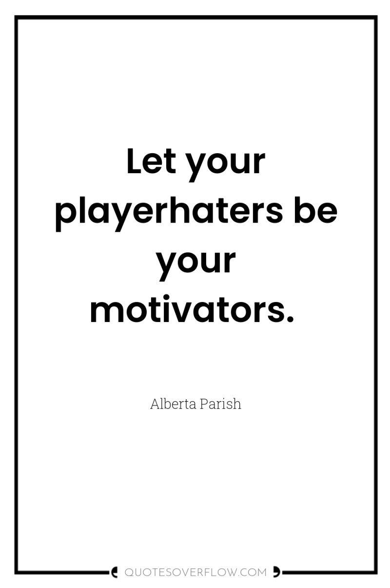Let your playerhaters be your motivators. 