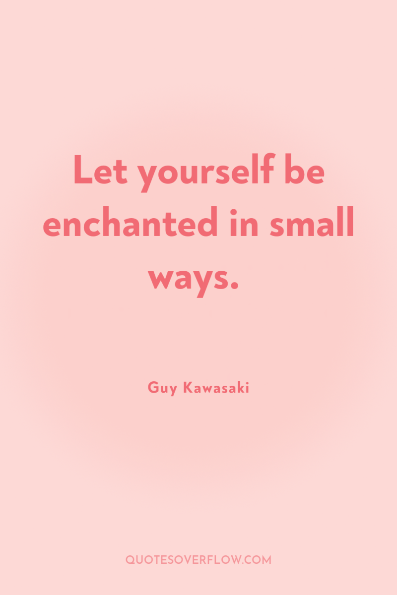 Let yourself be enchanted in small ways. 