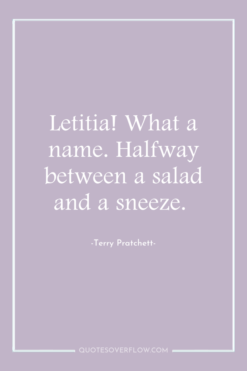 Letitia! What a name. Halfway between a salad and a...