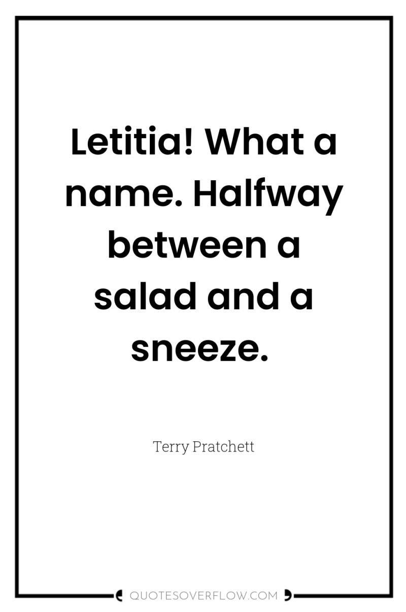 Letitia! What a name. Halfway between a salad and a...