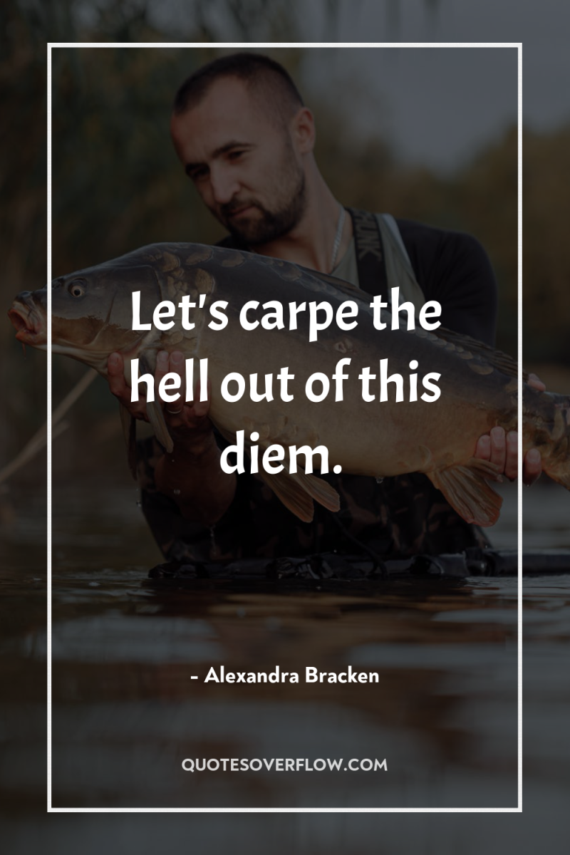 Let's carpe the hell out of this diem. 