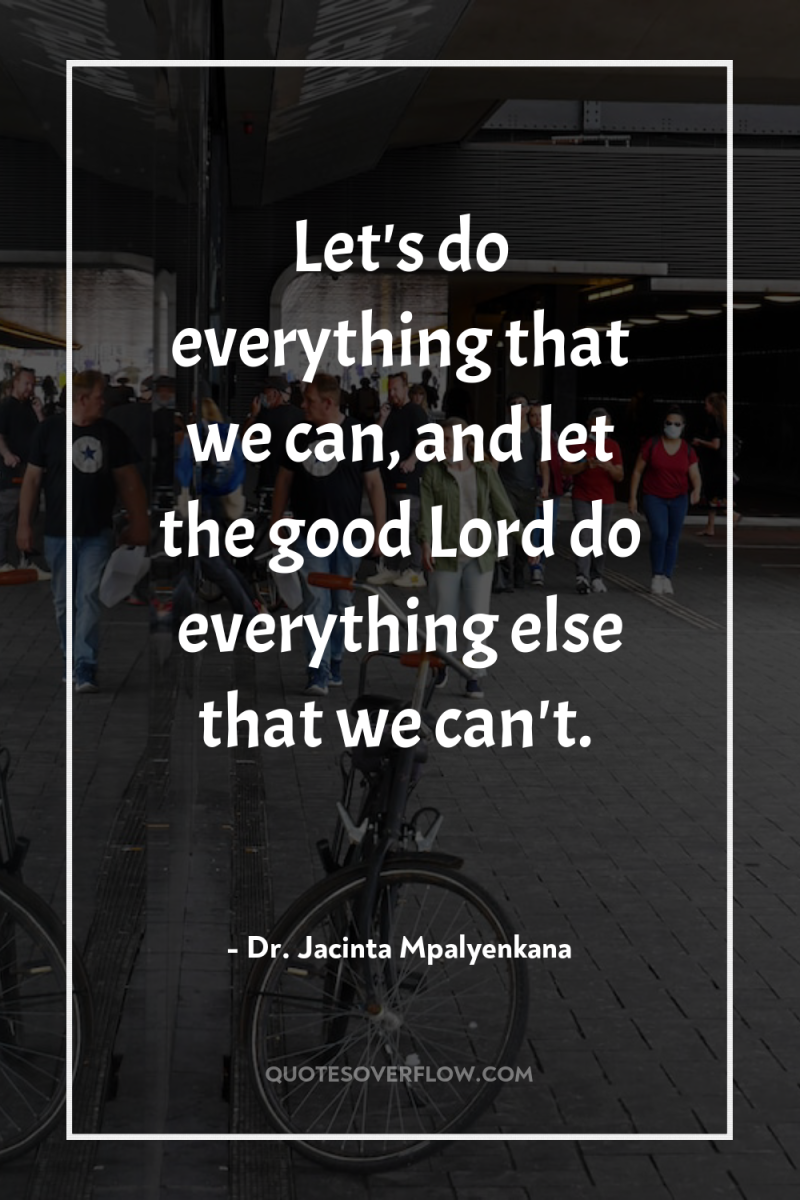 Let's do everything that we can, and let the good...