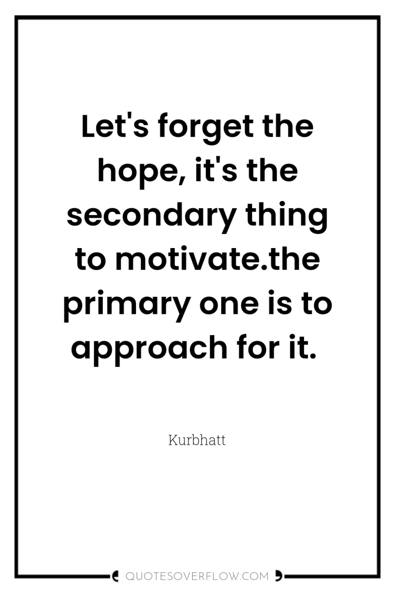 Let's forget the hope, it's the secondary thing to motivate.the...