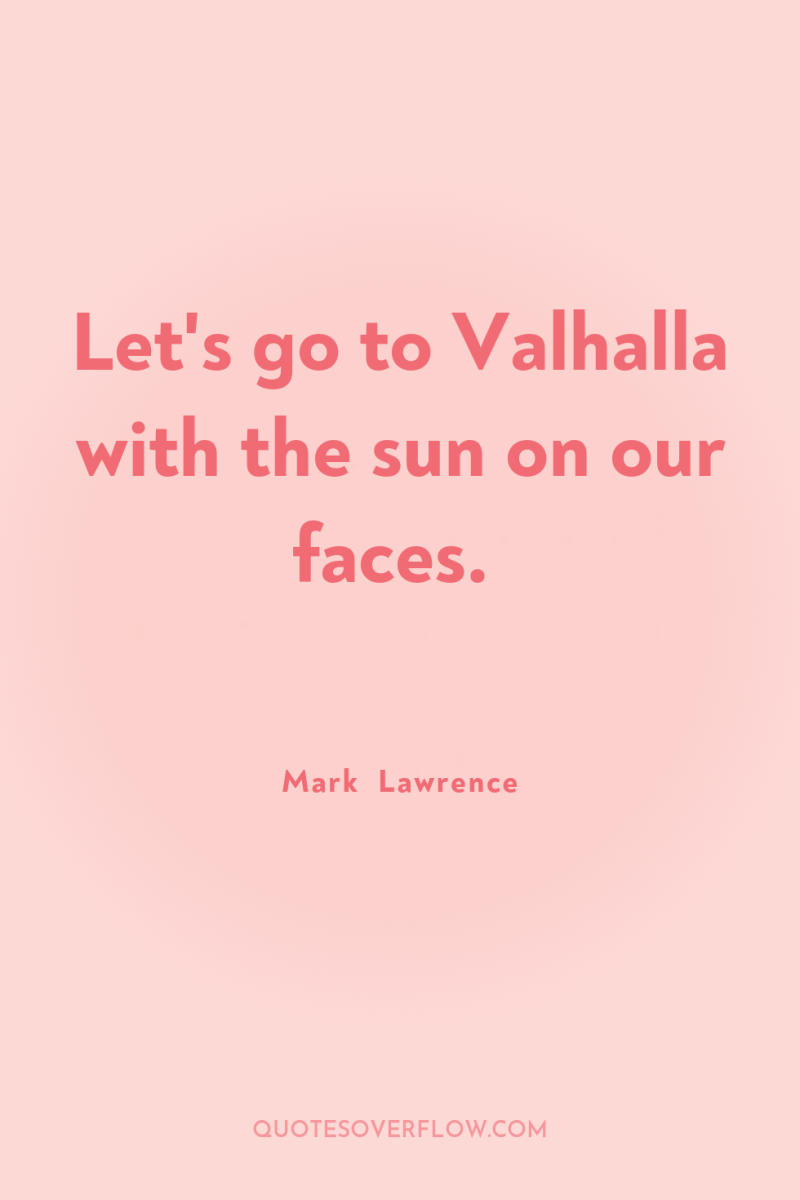 Let's go to Valhalla with the sun on our faces. 