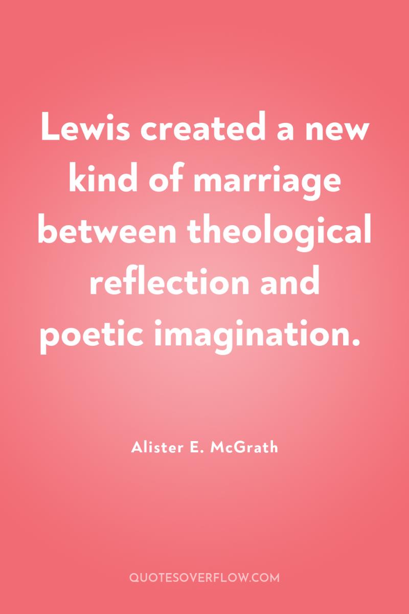 Lewis created a new kind of marriage between theological reflection...