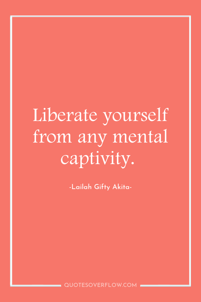 Liberate yourself from any mental captivity. 