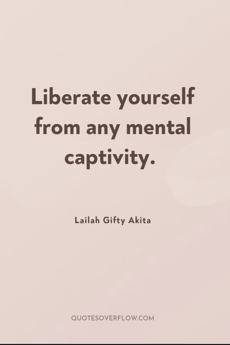 Liberate yourself from any mental captivity. 