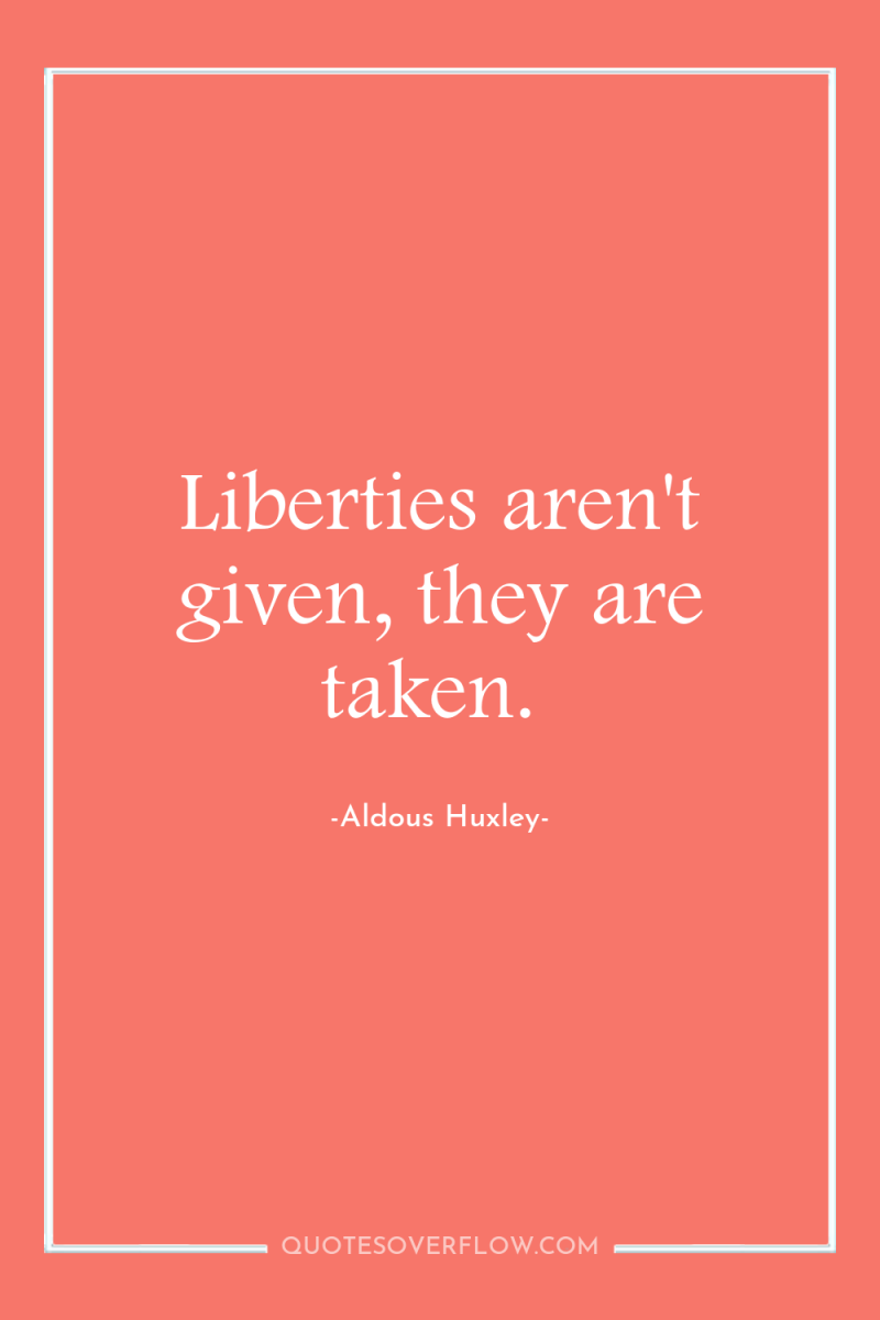 Liberties aren't given, they are taken. 