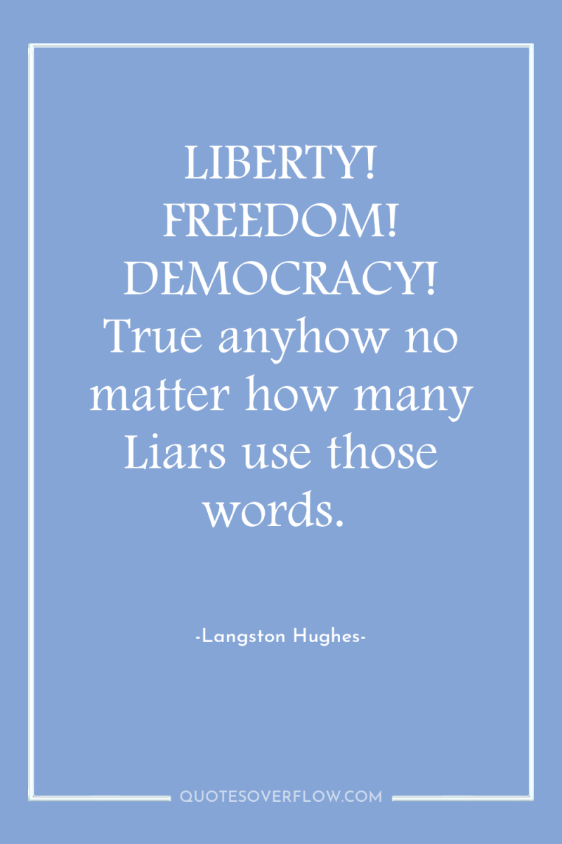 LIBERTY! FREEDOM! DEMOCRACY! True anyhow no matter how many Liars...