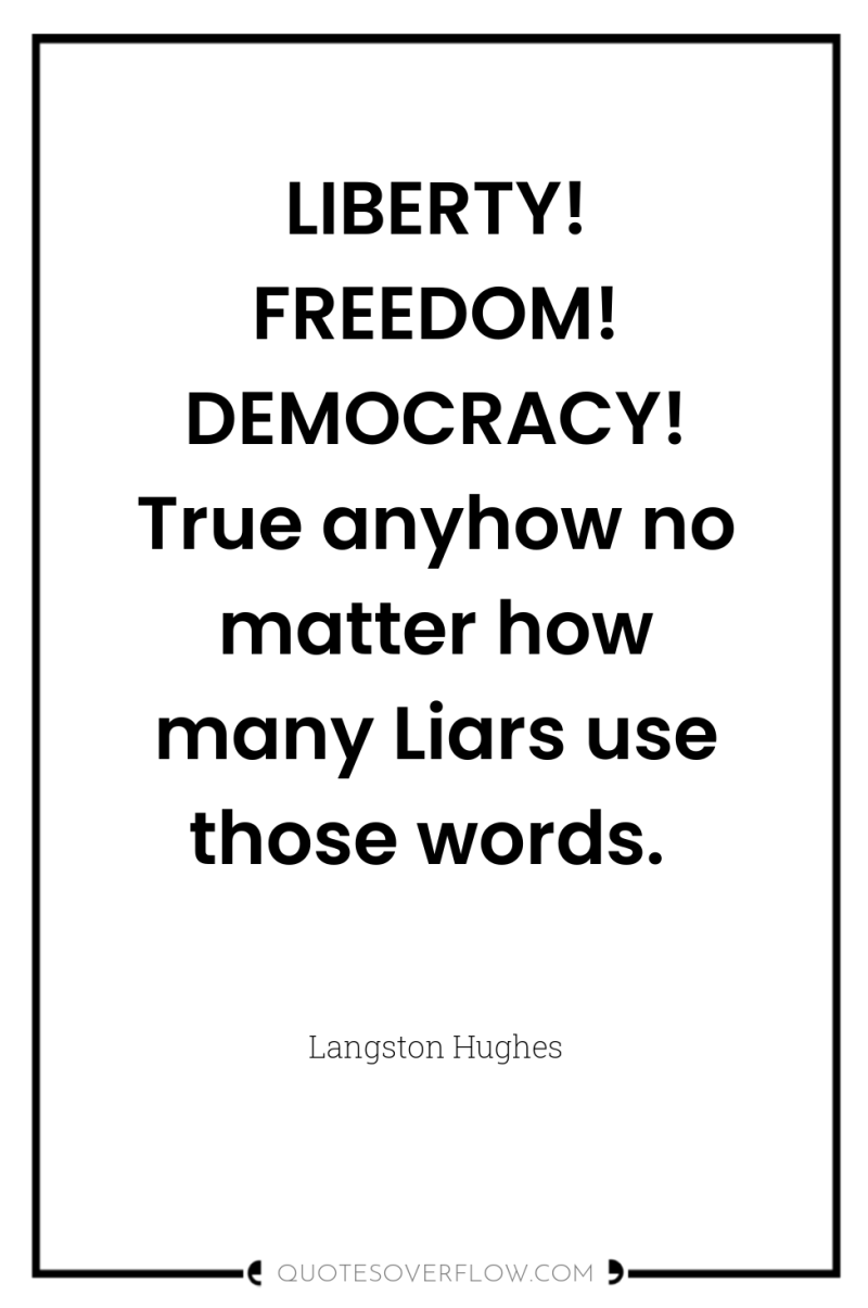 LIBERTY! FREEDOM! DEMOCRACY! True anyhow no matter how many Liars...