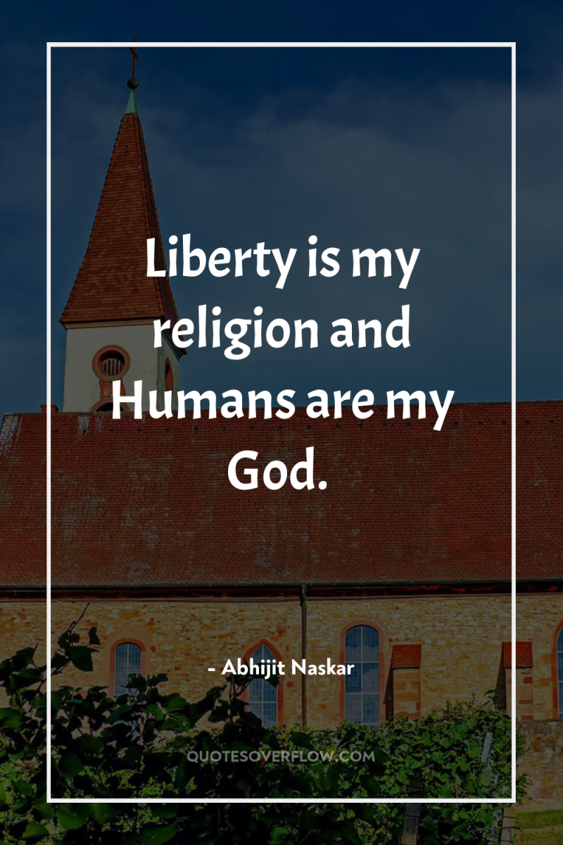 Liberty is my religion and Humans are my God. 