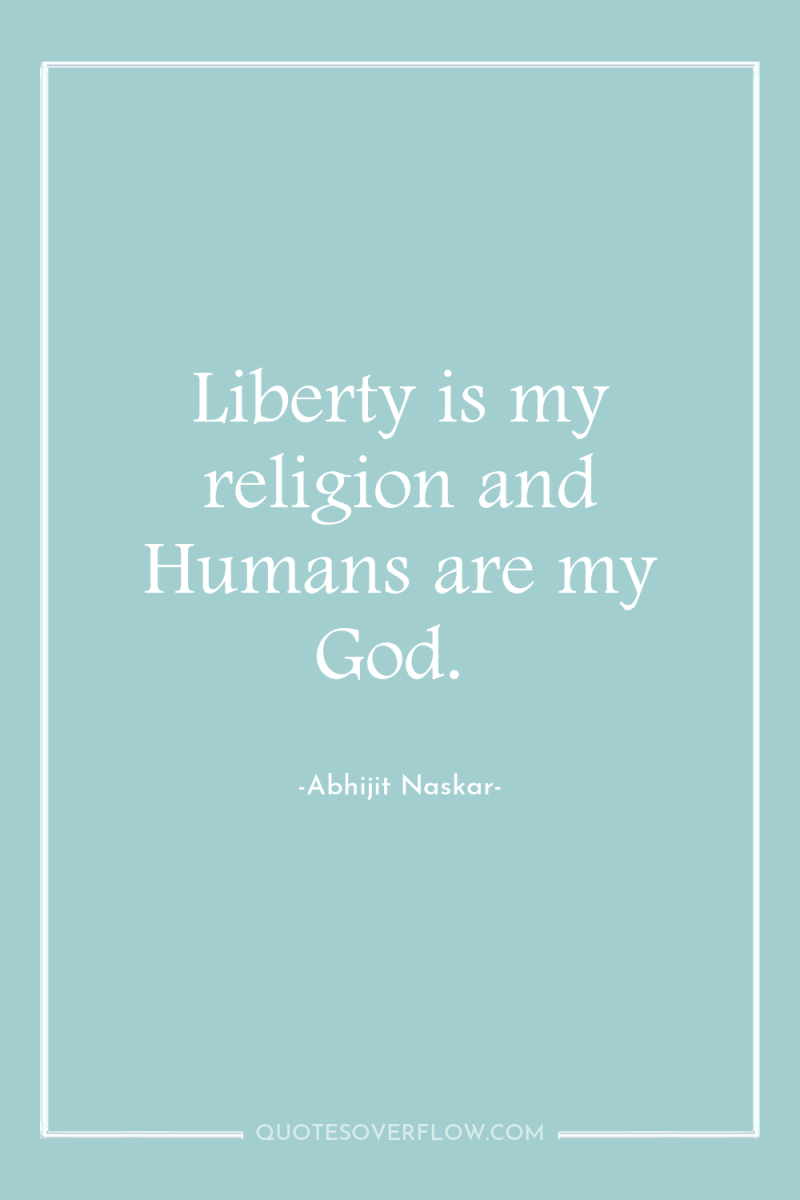 Liberty is my religion and Humans are my God. 