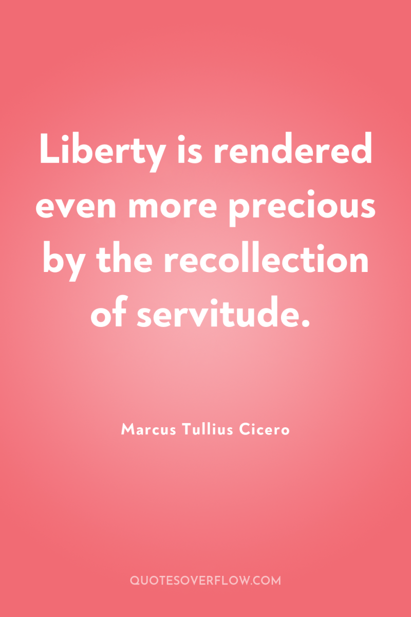 Liberty is rendered even more precious by the recollection of...