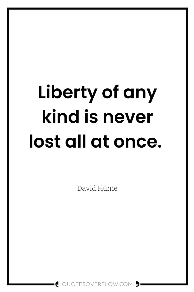 Liberty of any kind is never lost all at once. 