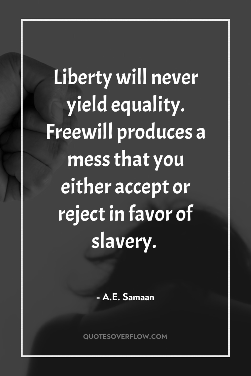 Liberty will never yield equality. Freewill produces a mess that...