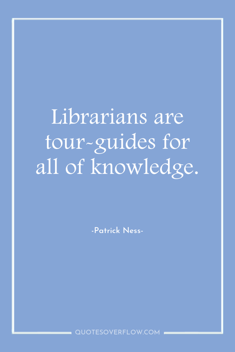 Librarians are tour-guides for all of knowledge. 