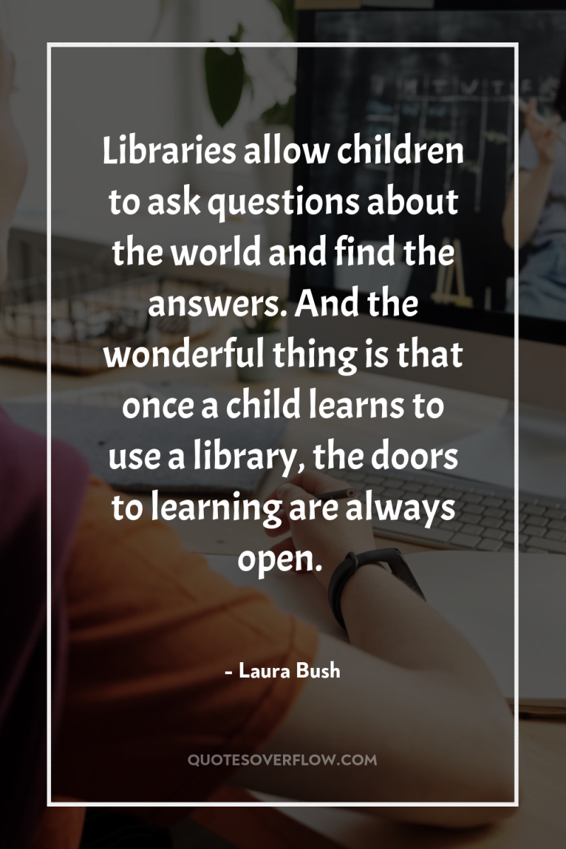 Libraries allow children to ask questions about the world and...