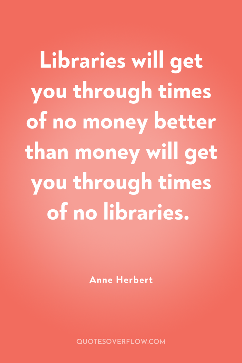 Libraries will get you through times of no money better...
