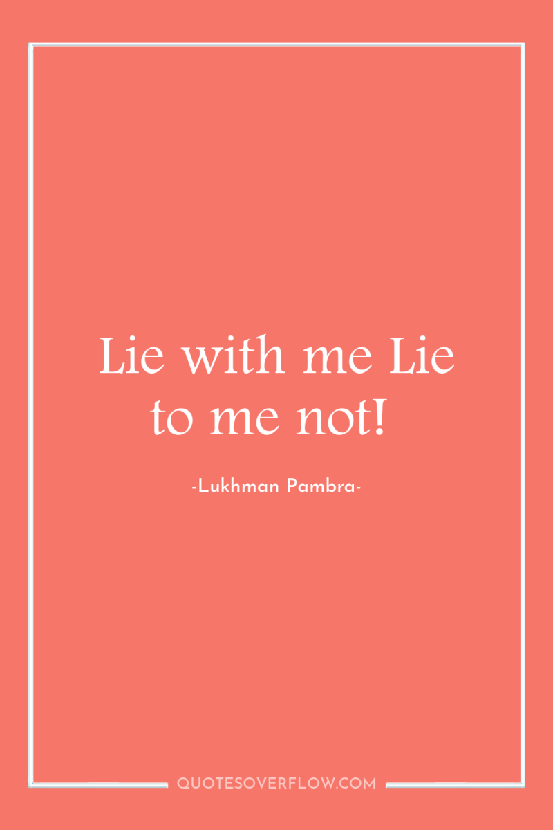 Lie with me Lie to me not! 