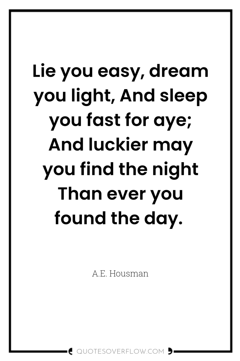 Lie you easy, dream you light, And sleep you fast...