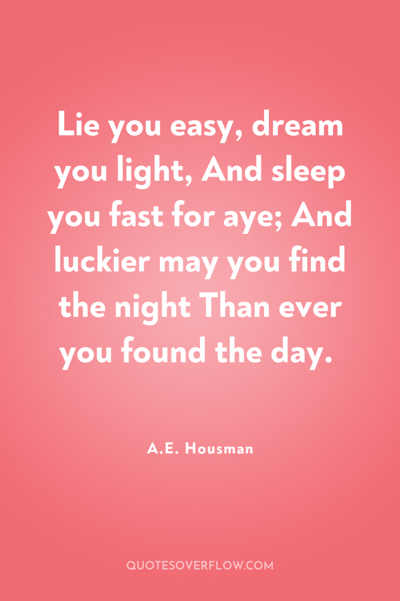 Lie you easy, dream you light, And sleep you fast...