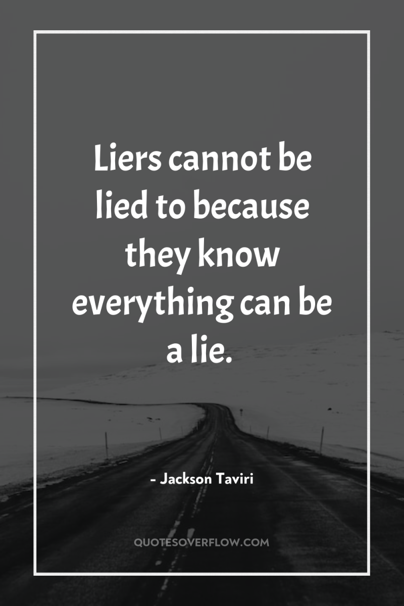 Liers cannot be lied to because they know everything can...