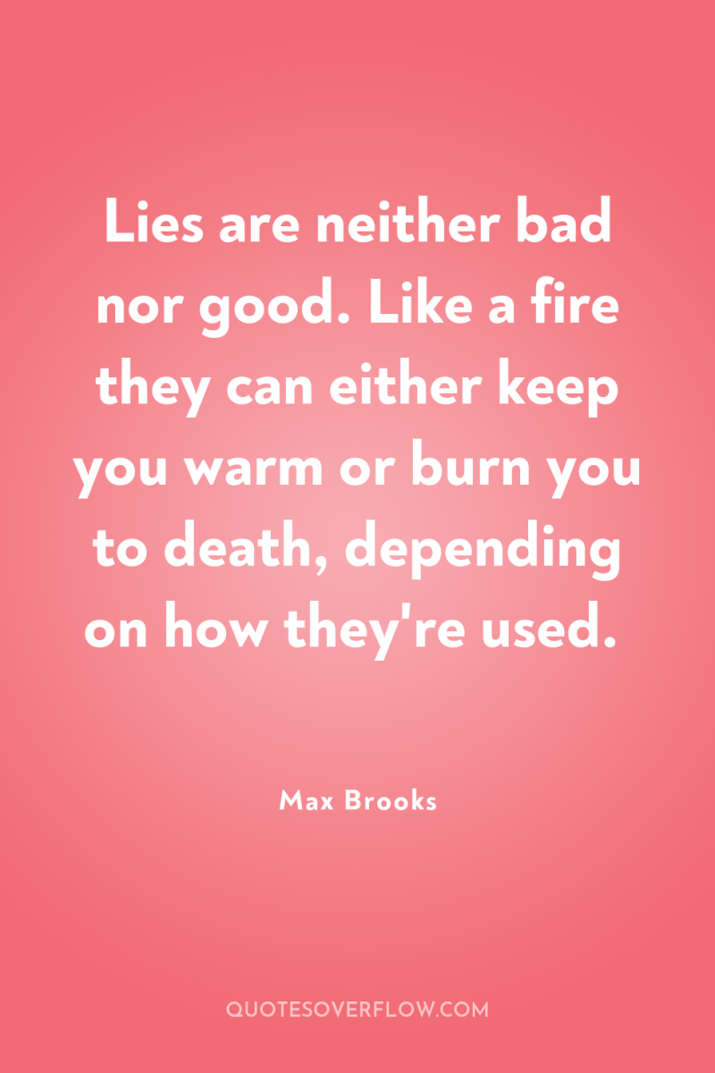 Lies are neither bad nor good. Like a fire they...