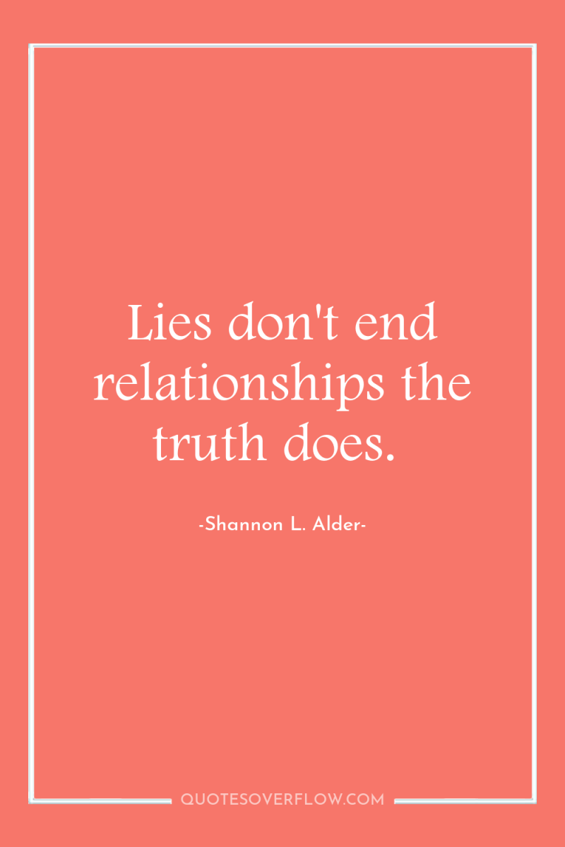 Lies don't end relationships the truth does. 