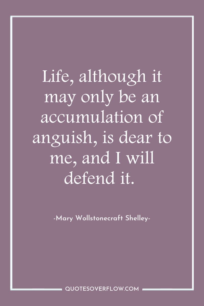 Life, although it may only be an accumulation of anguish,...