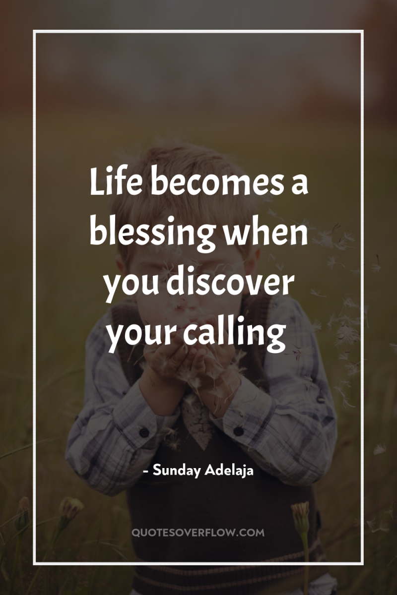 Life becomes a blessing when you discover your calling 